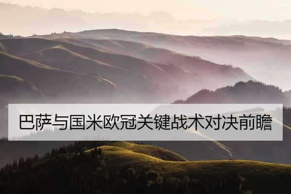 巴萨与国米欧冠关键战术对决前瞻