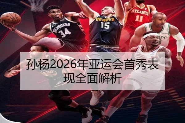 孙杨2026年亚运会首秀表现全面解析