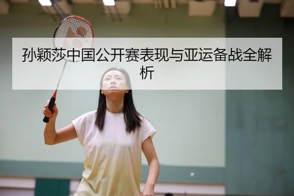 孙颖莎中国公开赛表现与亚运备战全解析